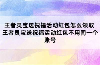 王者灵宝送祝福活动红包怎么领取 王者灵宝送祝福活动红包不用同一个账号